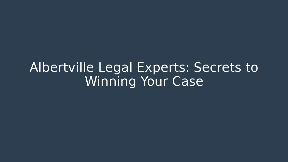 Albertville Legal Experts: Secrets to Winning Your Case