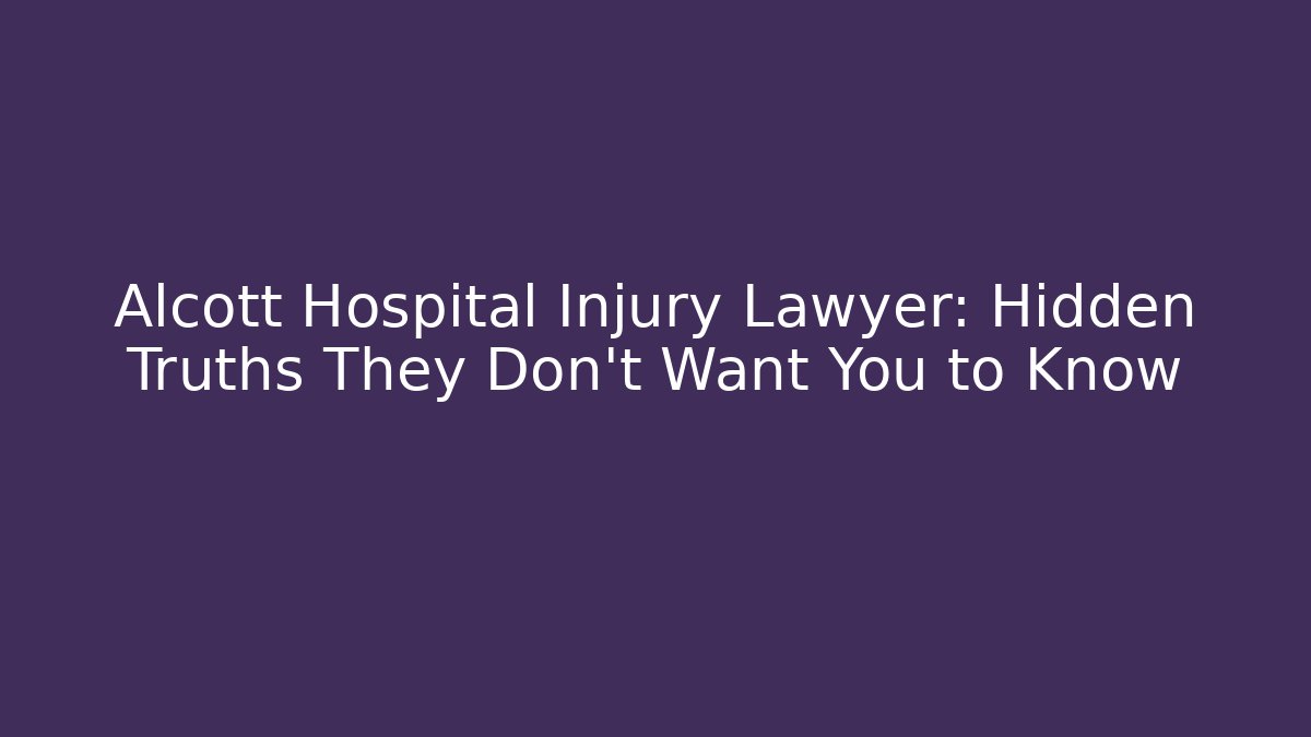Alcott Hospital Injury Lawyer: Hidden Truths They Don’t Want You to Know