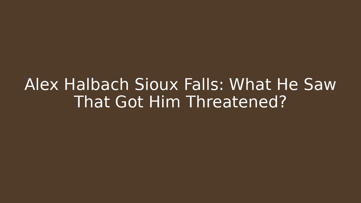 Alex Halbach Sioux Falls: What He Saw That Got Him Threatened?