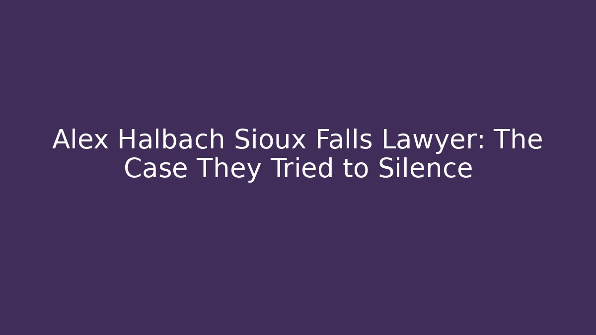 Alex Halbach Sioux Falls Lawyer: The Case They Tried to Silence