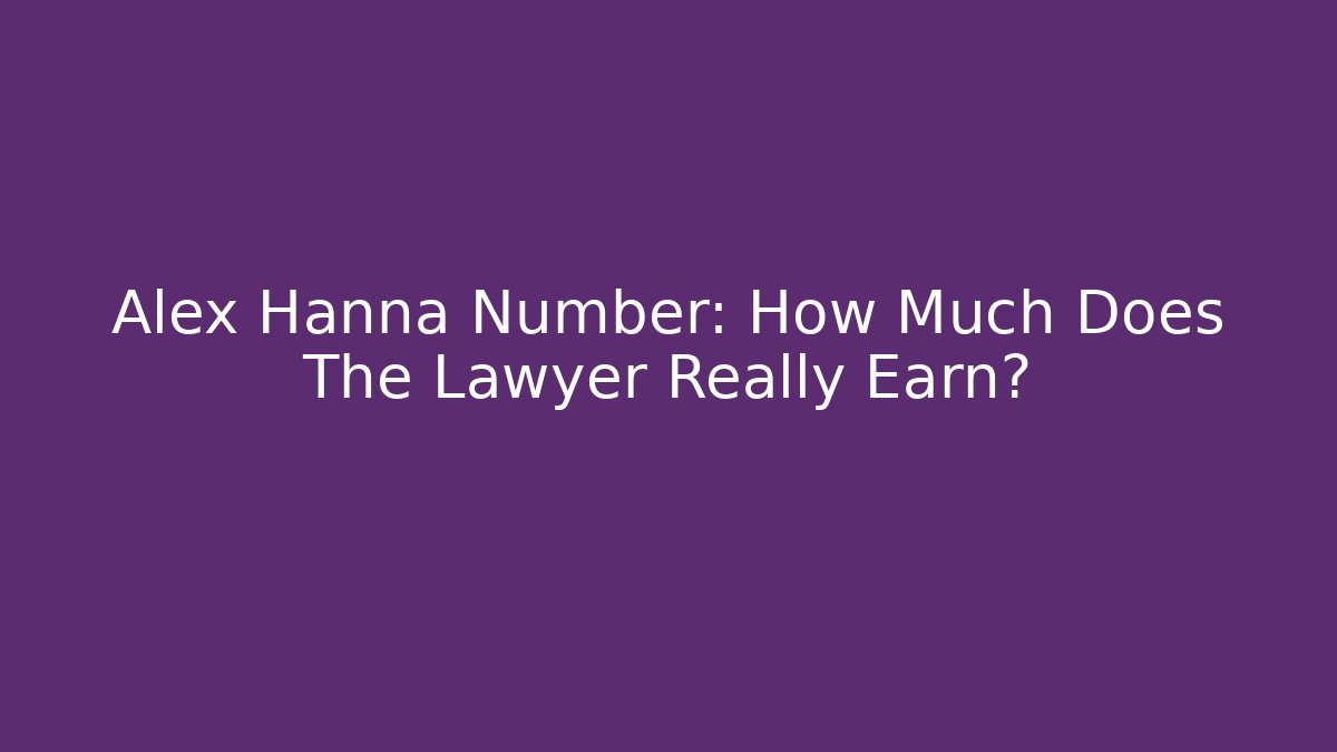 Alex Hanna Number: How Much Does The Lawyer Really Earn? - WealthxGroup