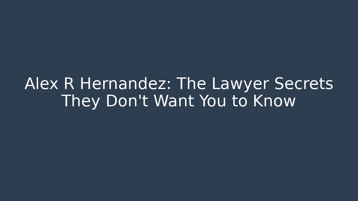 Alex R Hernandez: The Lawyer Secrets They Don't Want You to Know