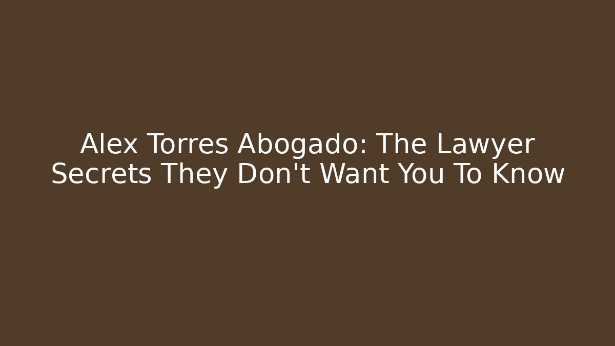 Alex Torres Abogado: The Lawyer Secrets They Don’t Want You To Know