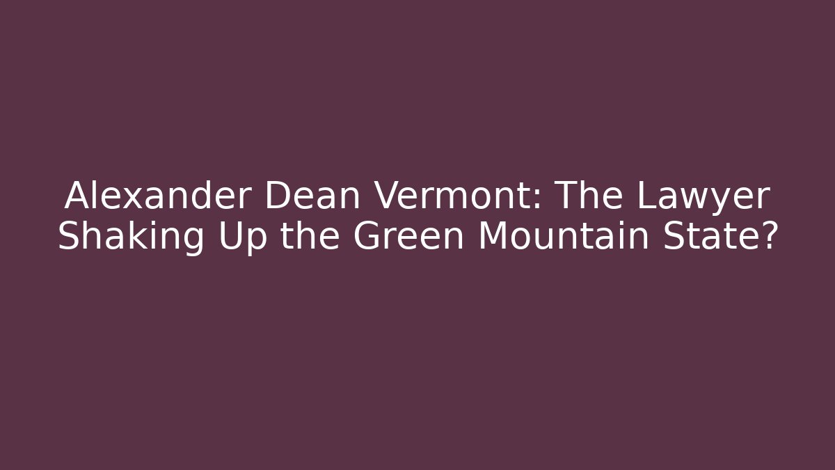Alexander Dean Vermont: The Lawyer Shaking Up the Green Mountain State?