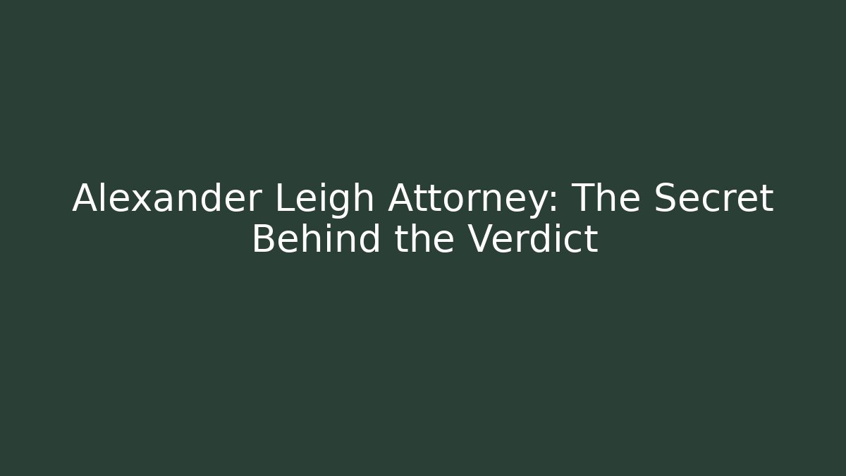 Alexander Leigh Attorney: The Secret Behind the Verdict