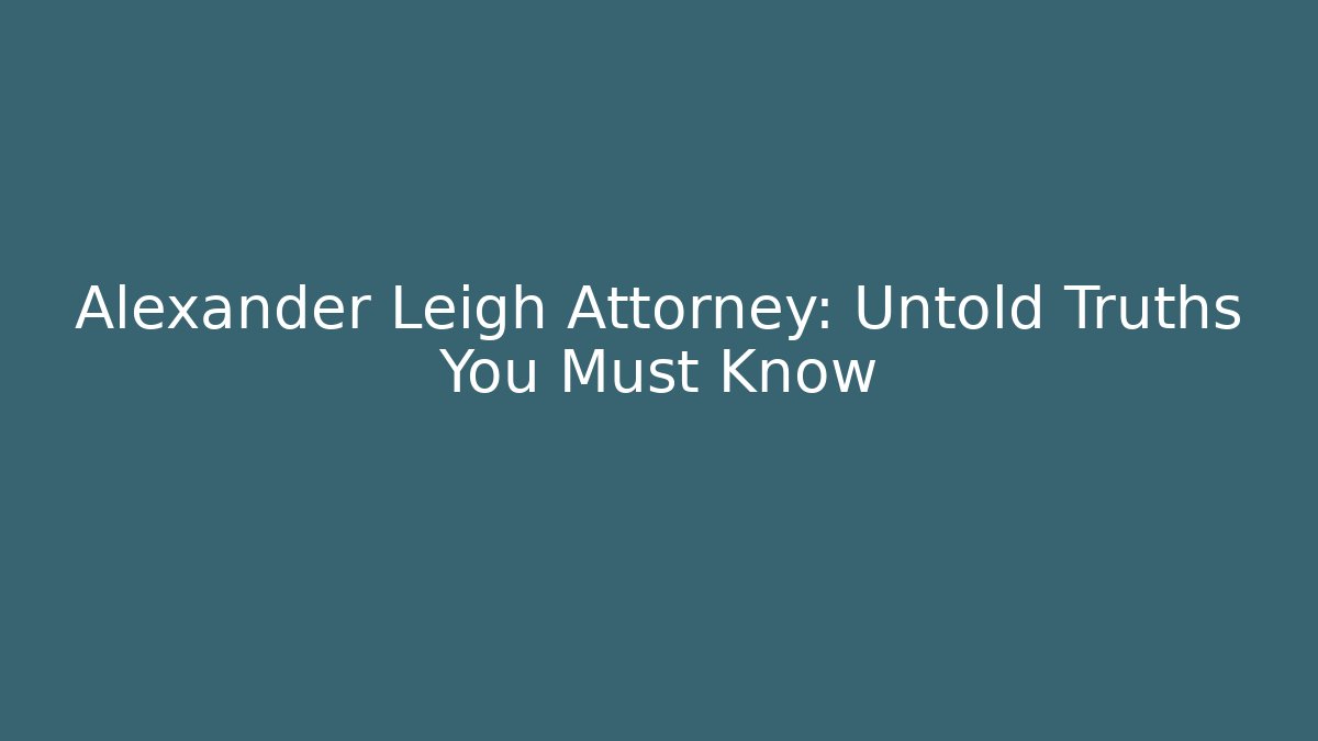 Alexander Leigh Attorney: Untold Truths You Must Know