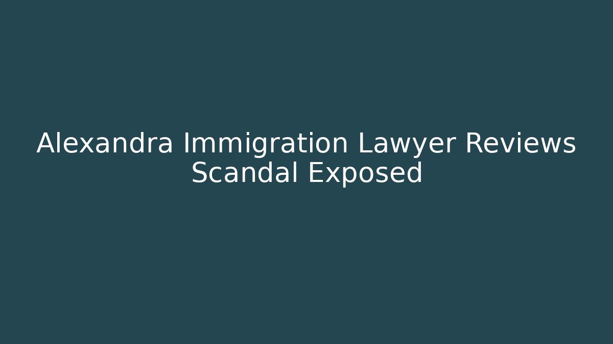 Alexandra Immigration Lawyer Reviews Scandal Exposed