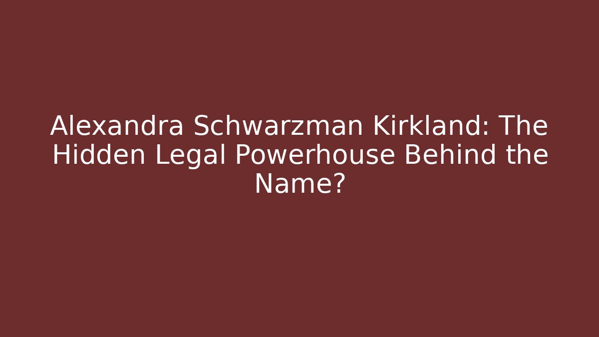 Alexandra Schwarzman Kirkland: The Hidden Legal Powerhouse Behind the Name?