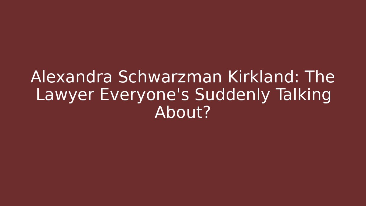 Alexandra Schwarzman Kirkland: The Lawyer Everyone's Suddenly Talking About?