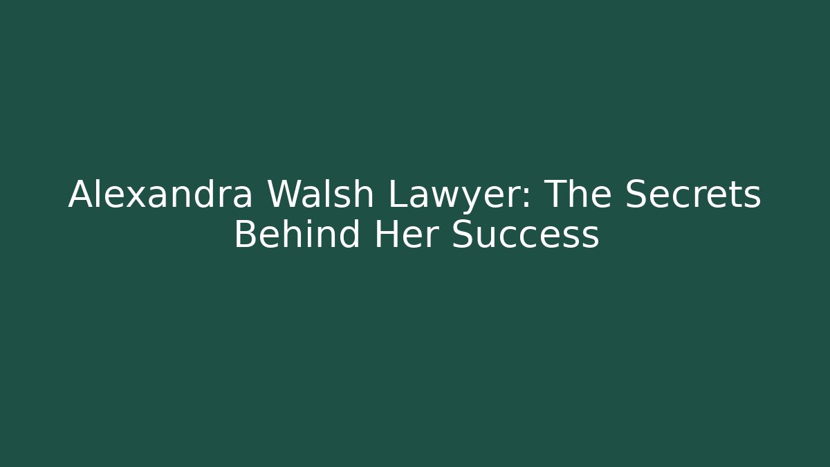 Alexandra Walsh Lawyer: The Secrets Behind Her Success