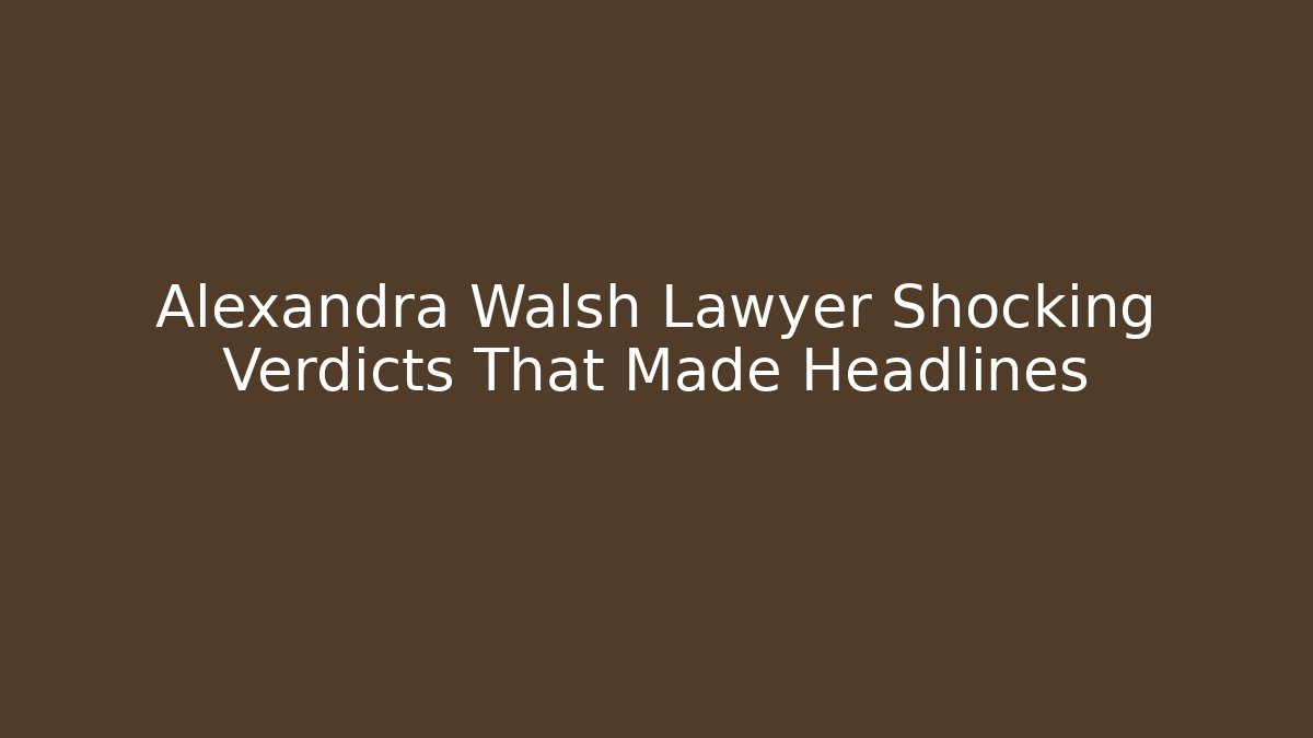 Alexandra Walsh Lawyer Shocking Verdicts That Made Headlines