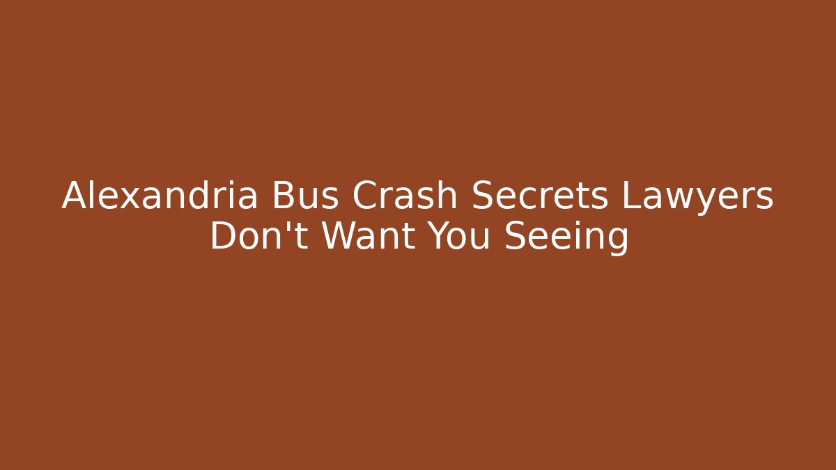 Alexandria Bus Crash Secrets Lawyers Don't Want You Seeing