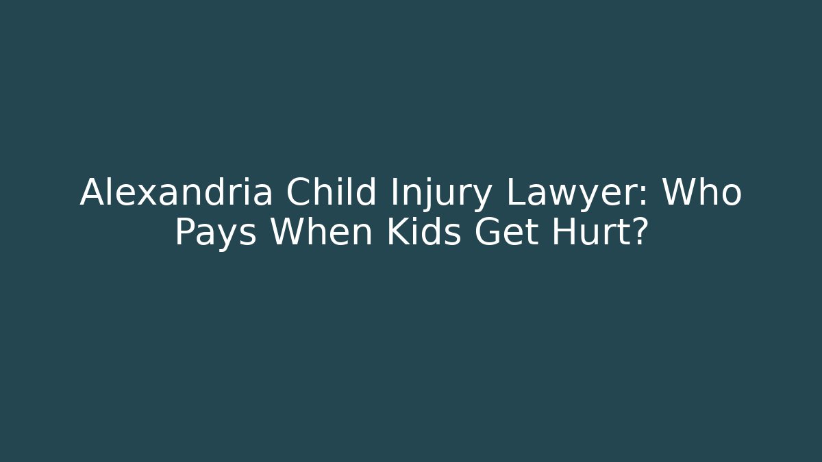 Alexandria Child Injury Lawyer: Who Pays When Kids Get Hurt?