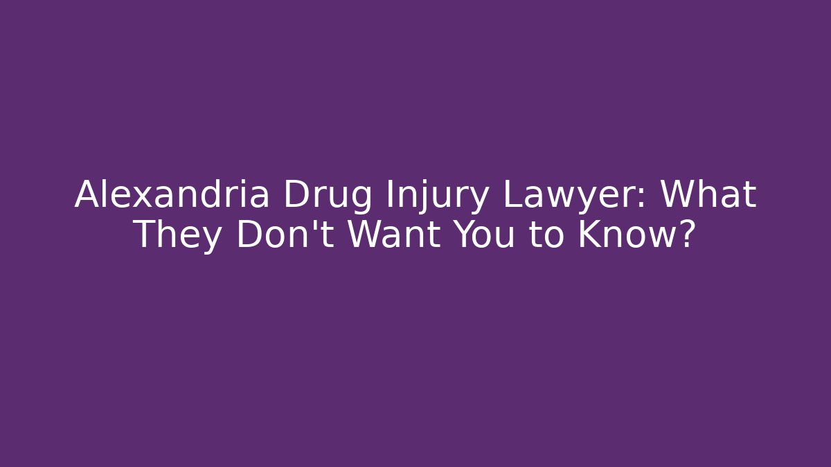 Alexandria Drug Injury Lawyer: What They Don’t Want You to Know?