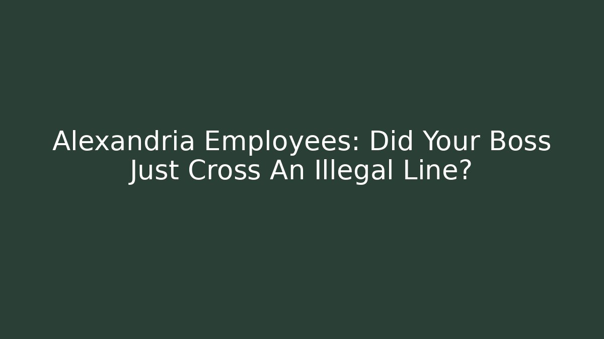 Alexandria Employees: Did Your Boss Just Cross An Illegal Line?
