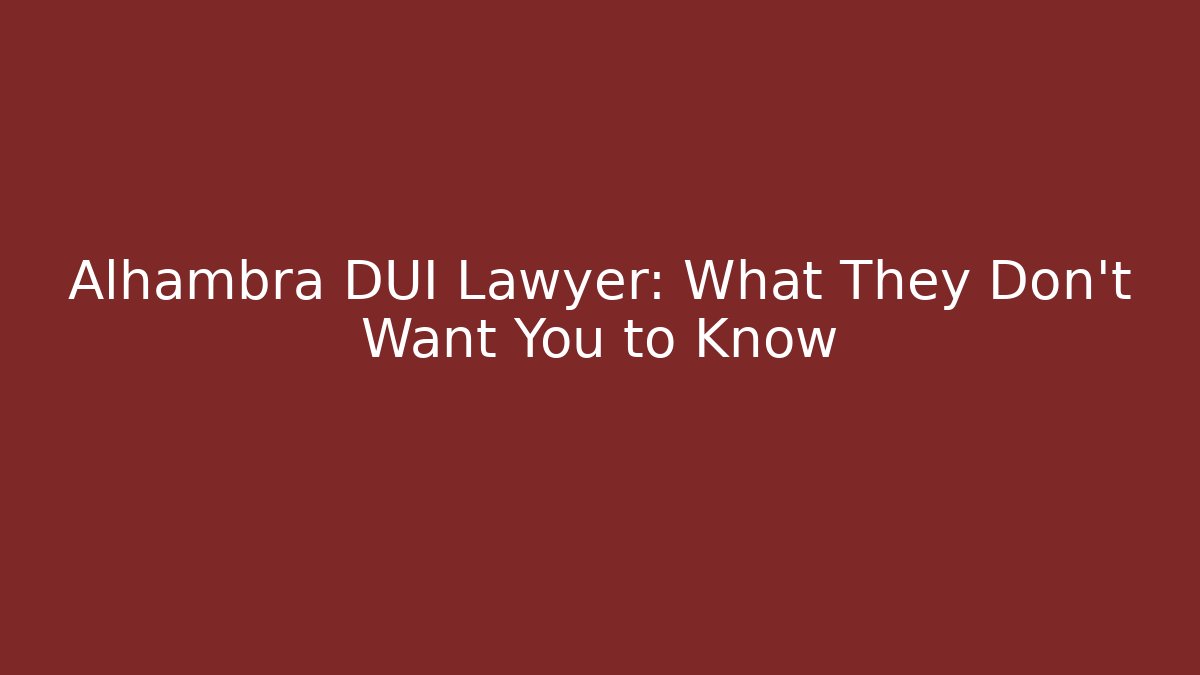 Alhambra DUI Lawyer: What They Don’t Want You to Know