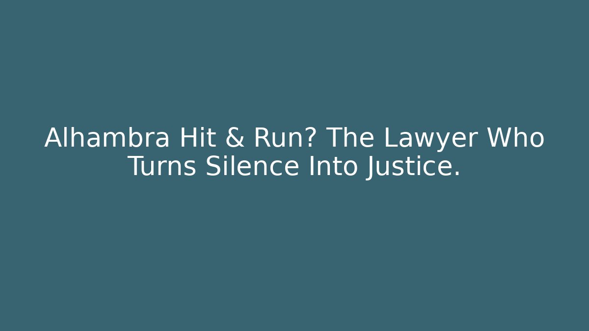 Alhambra Hit & Run? The Lawyer Who Turns Silence Into Justice.