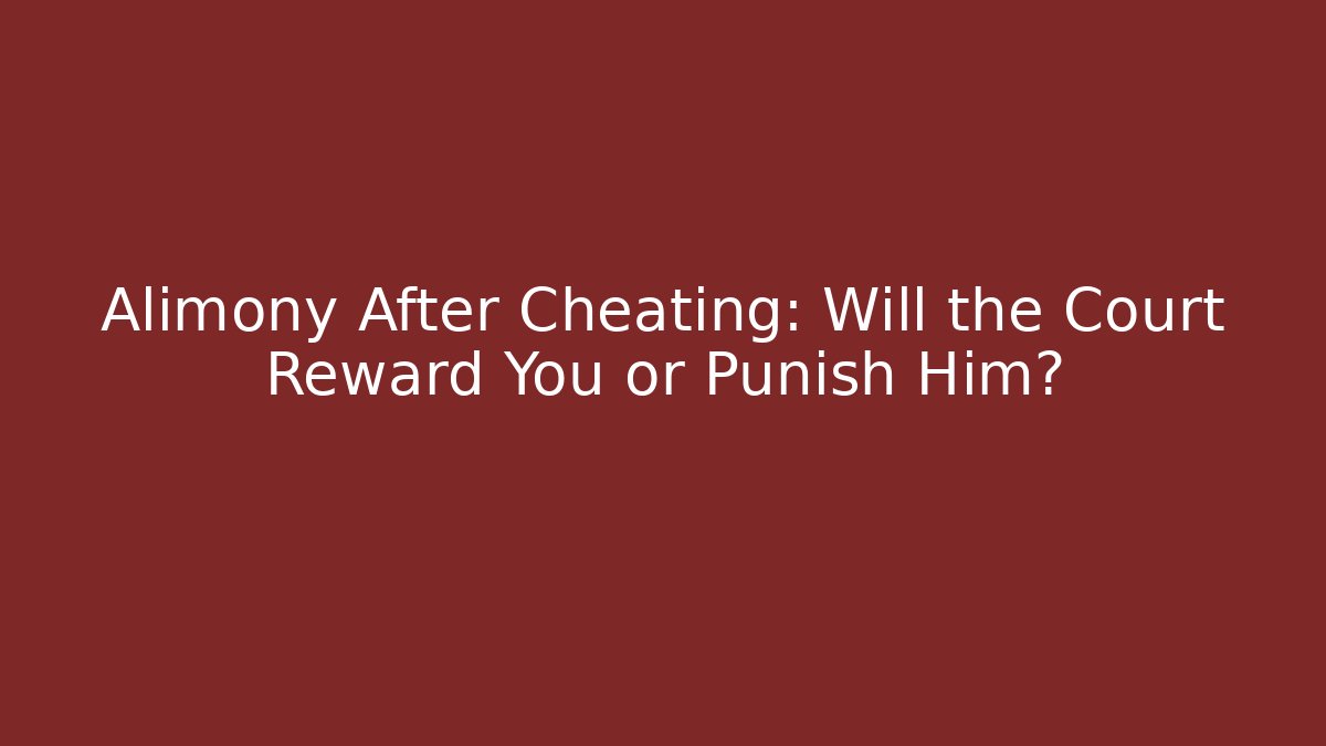 Alimony After Cheating: Will the Court Reward You or Punish Him?