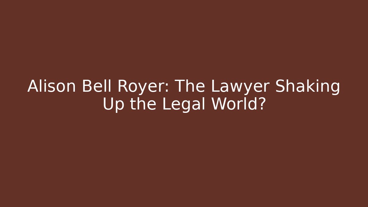 Alison Bell Royer: The Lawyer Shaking Up the Legal World?