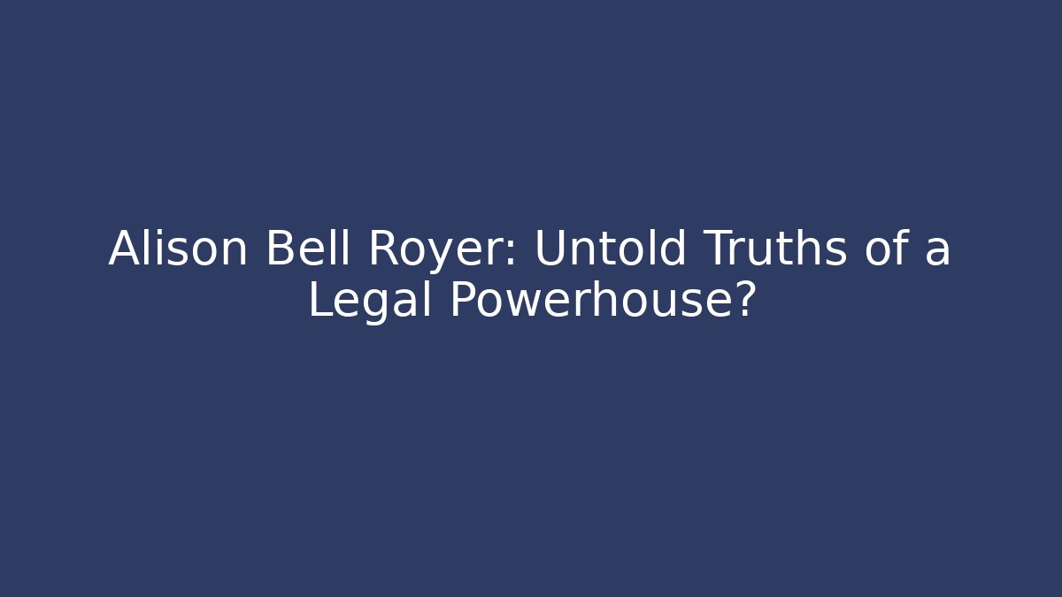 Alison Bell Royer: Untold Truths of a Legal Powerhouse?