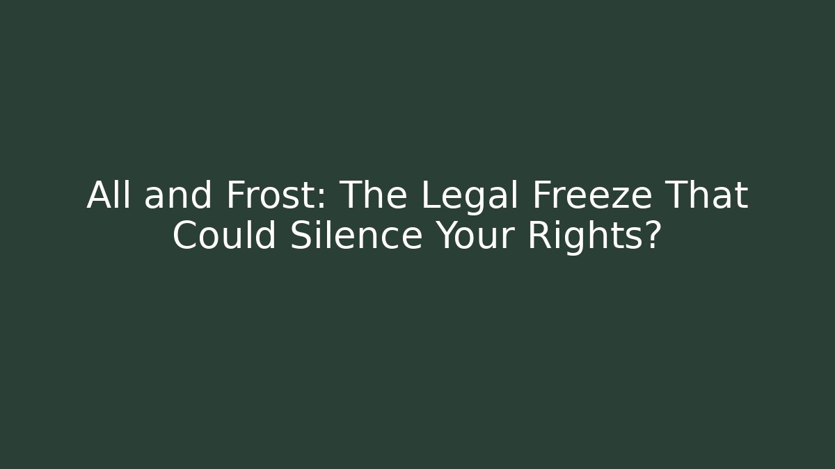 All and Frost: The Legal Freeze That Could Silence Your Rights?