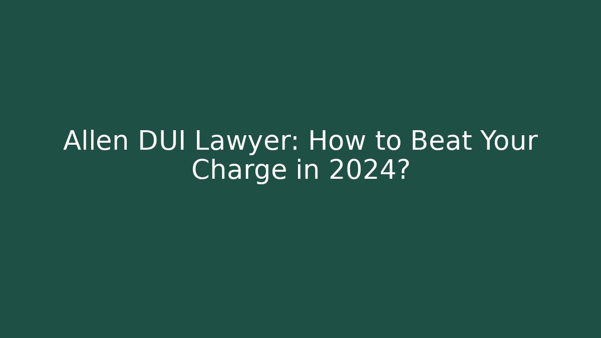 Allen DUI Lawyer: How to Beat Your Charge in 2024?