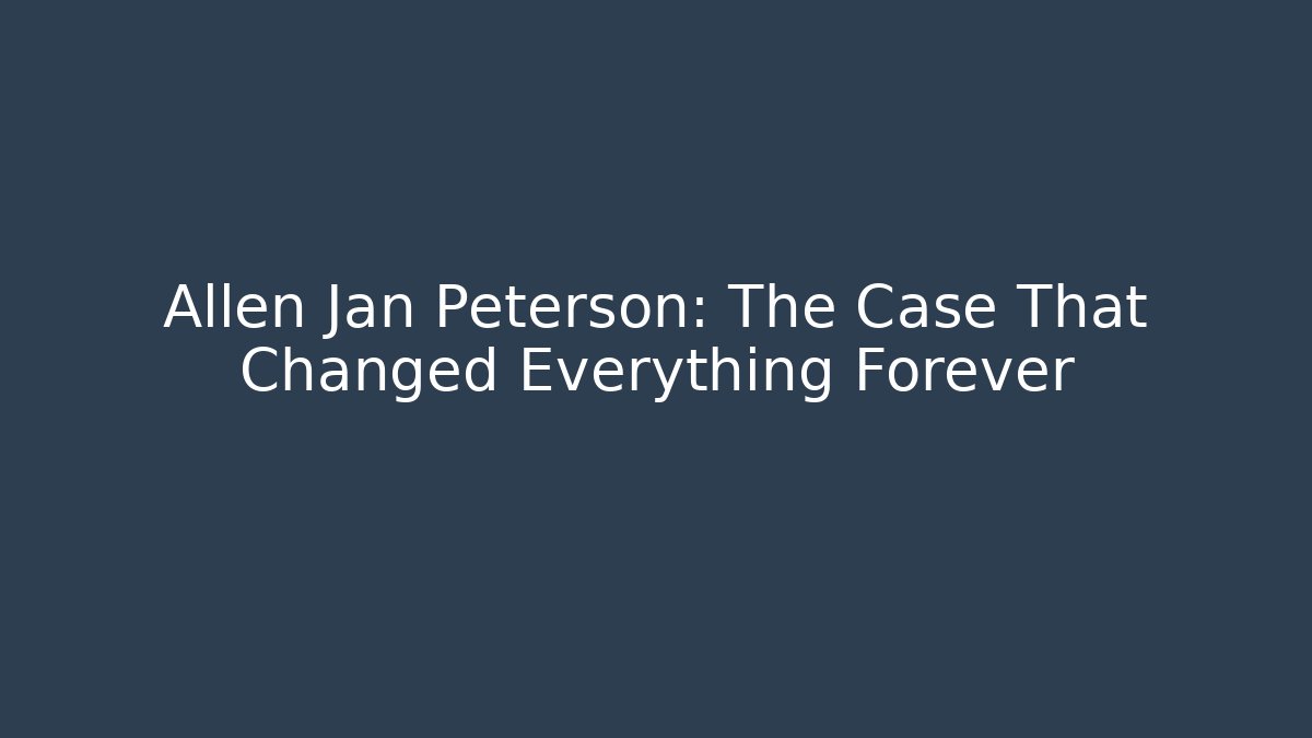 Allen Jan Peterson: The Case That Changed Everything Forever