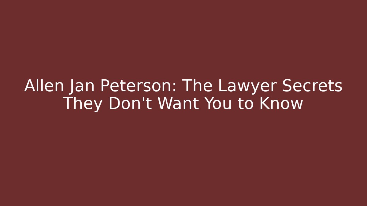 Allen Jan Peterson: The Lawyer Secrets They Don’t Want You to Know