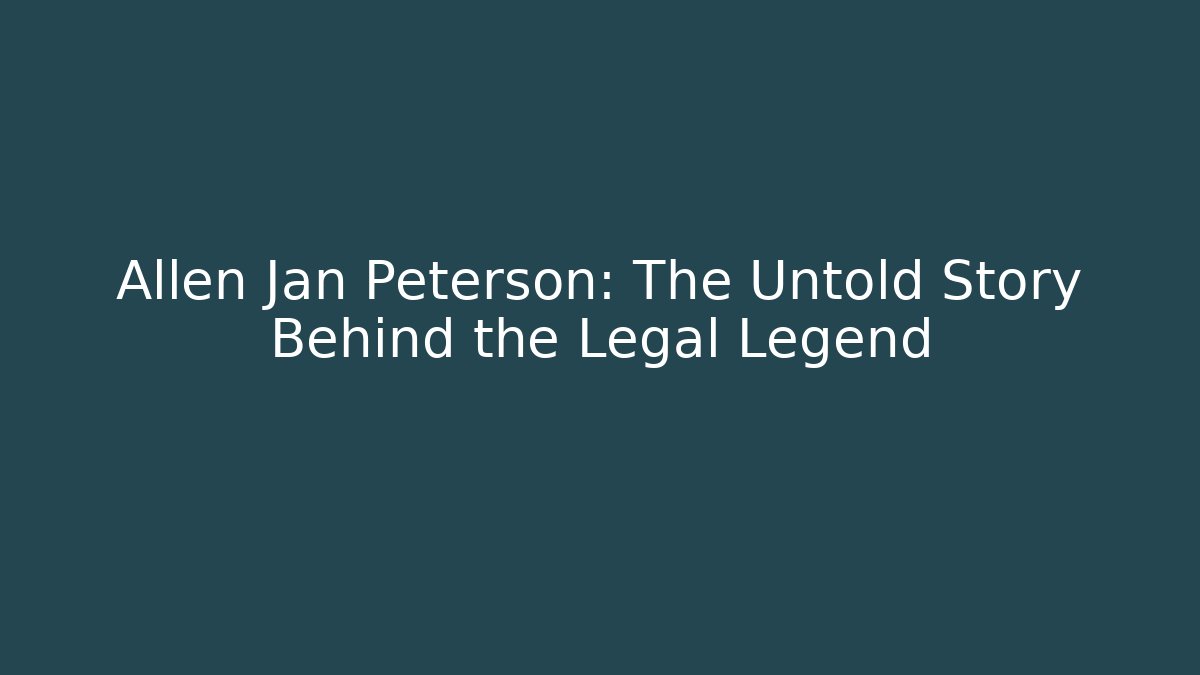 Allen Jan Peterson: The Untold Story Behind the Legal Legend