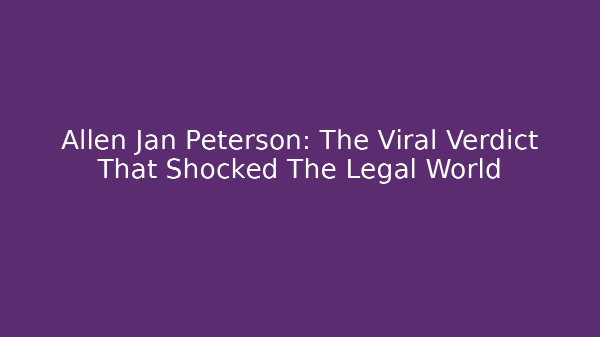 Allen Jan Peterson: The Viral Verdict That Shocked The Legal World