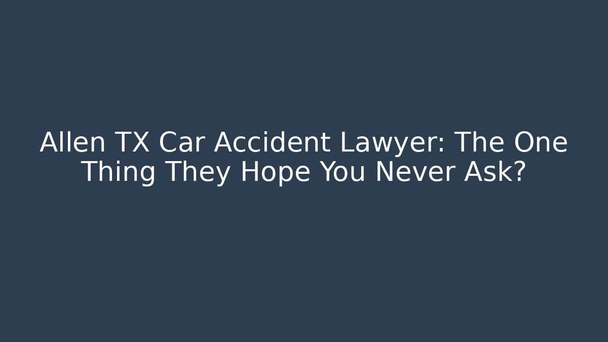 Allen TX Car Accident Lawyer: The One Thing They Hope You Never Ask?