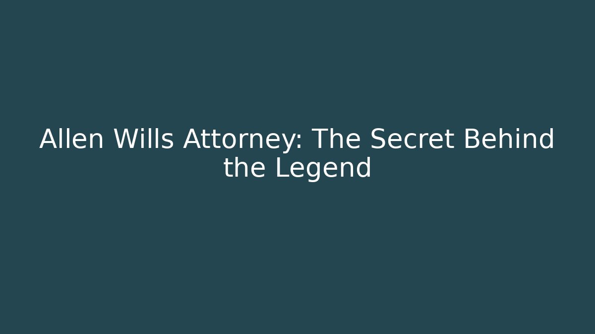 Allen Wills Attorney: The Secret Behind the Legend