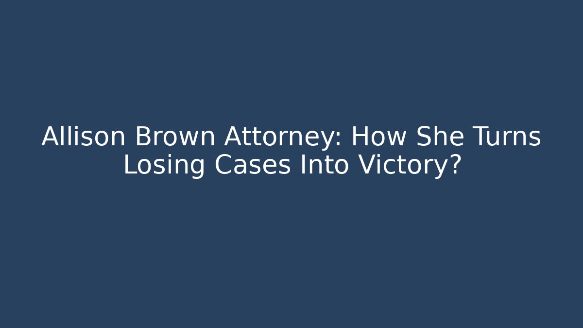 Allison Brown Attorney: How She Turns Losing Cases Into Victory?