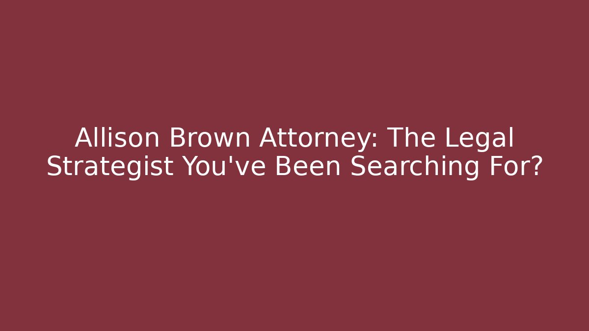 Allison Brown Attorney: The Legal Strategist You’ve Been Searching For?