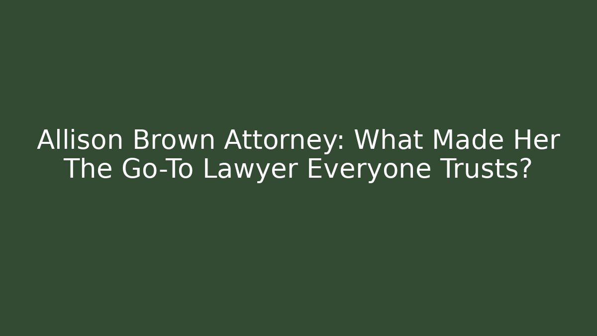 Allison Brown Attorney: What Made Her The Go-To Lawyer Everyone Trusts?