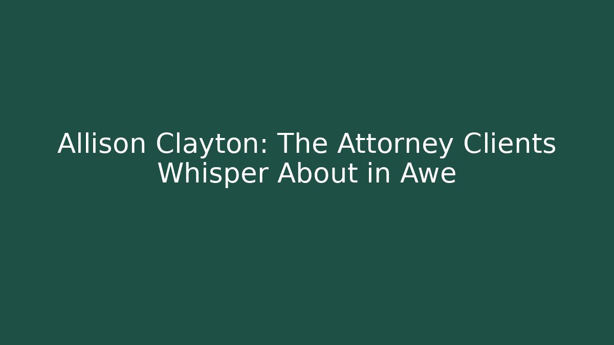 Allison Clayton: The Attorney Clients Whisper About in Awe