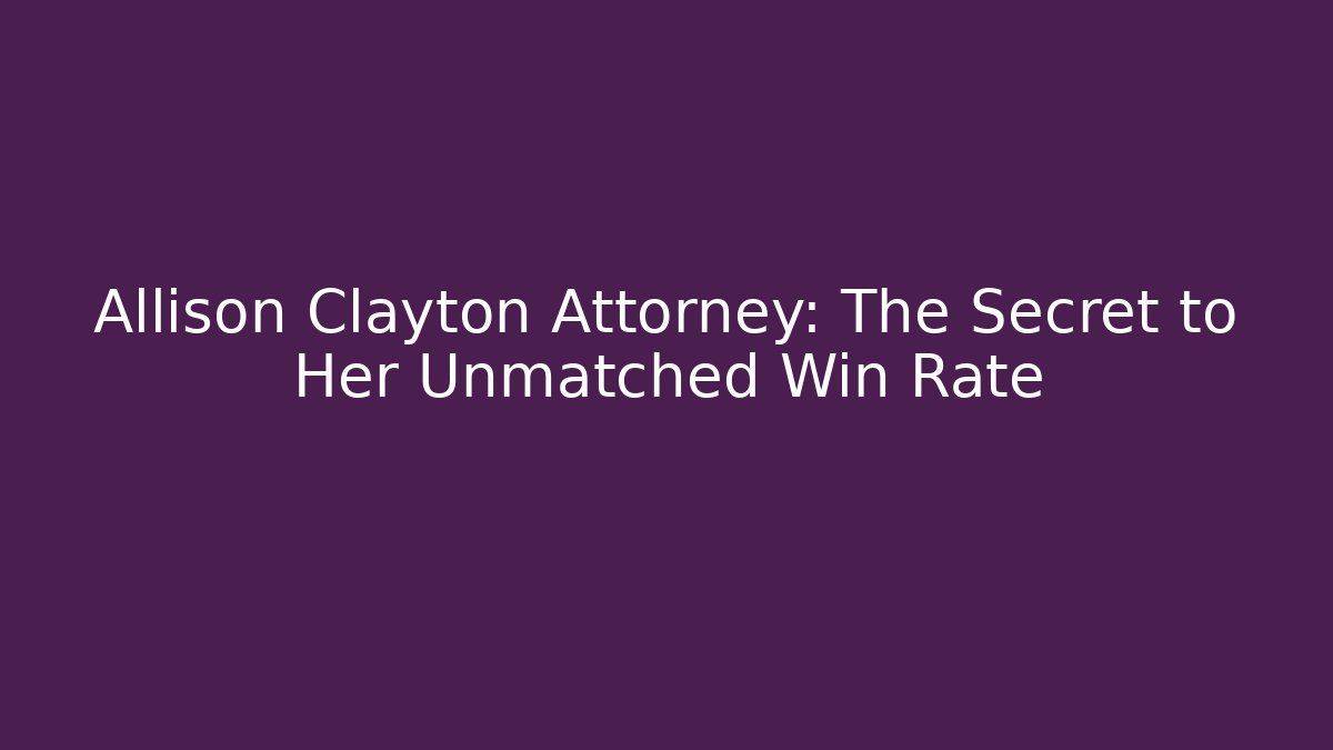 Allison Clayton Attorney: The Secret to Her Unmatched Win Rate
