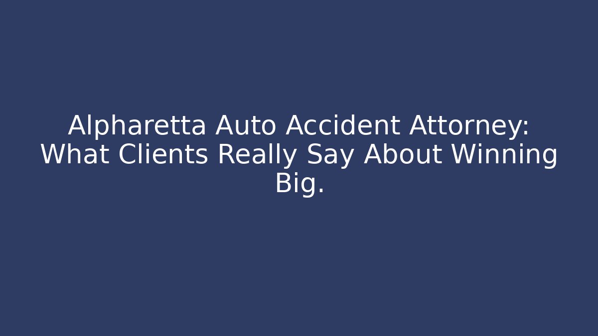 Alpharetta Auto Accident Attorney: What Clients Really Say About Winning Big.