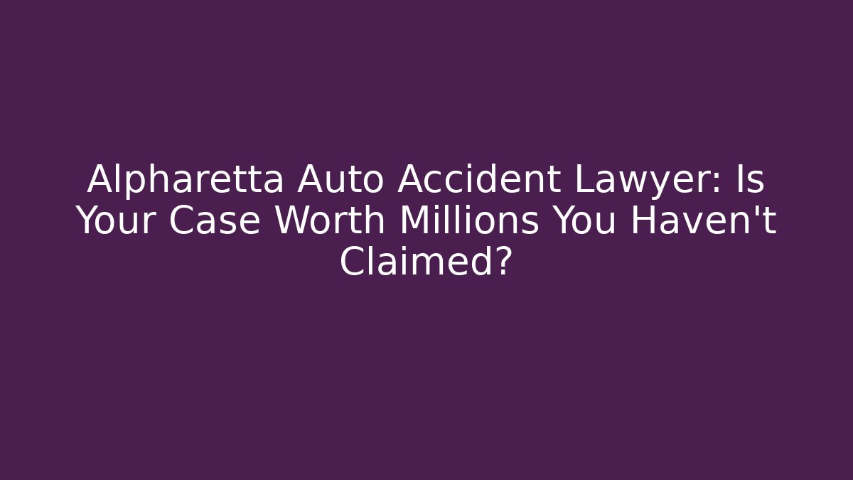 Alpharetta Auto Accident Lawyer: Is Your Case Worth Millions You Haven’t Claimed?