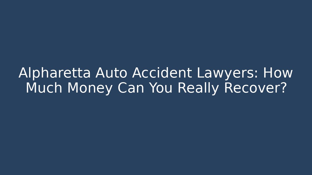 Alpharetta Auto Accident Lawyers: How Much Money Can You Really Recover?
