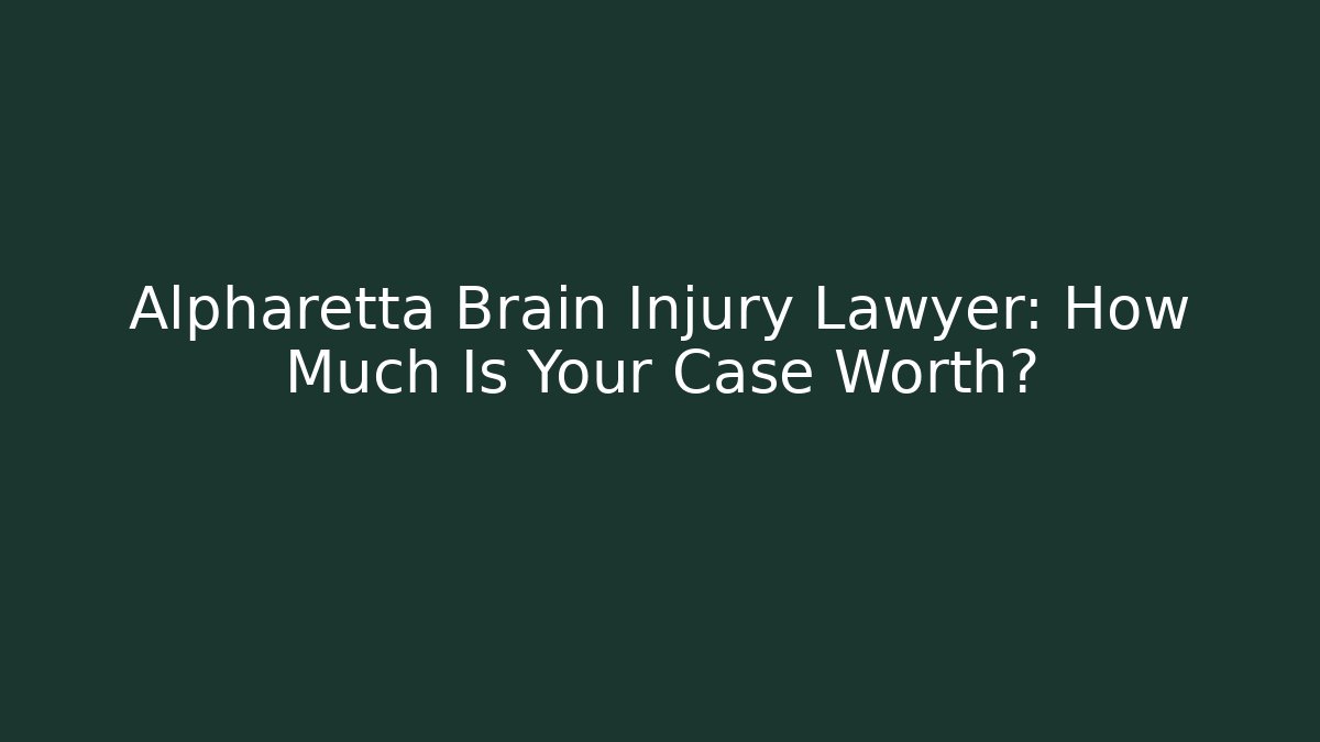 Alpharetta Brain Injury Lawyer: How Much Is Your Case Worth?