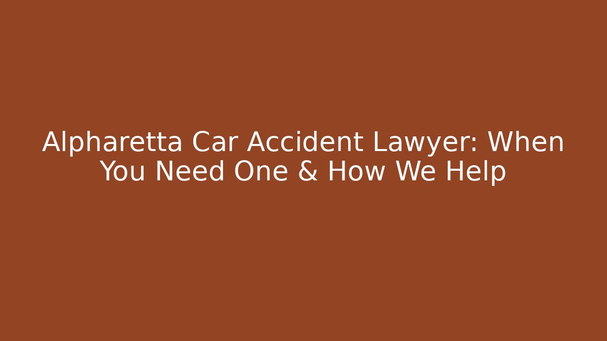 Alpharetta Car Accident Lawyer: When You Need One & How We Help