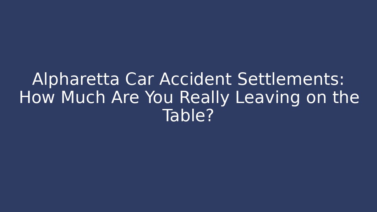 Alpharetta Car Accident Settlements: How Much Are You Really Leaving on the Table?