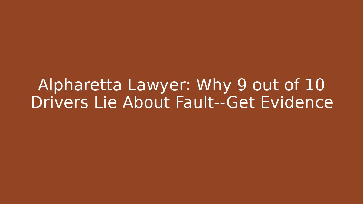 Alpharetta Lawyer: Why 9 out of 10 Drivers Lie About Fault—Get Evidence