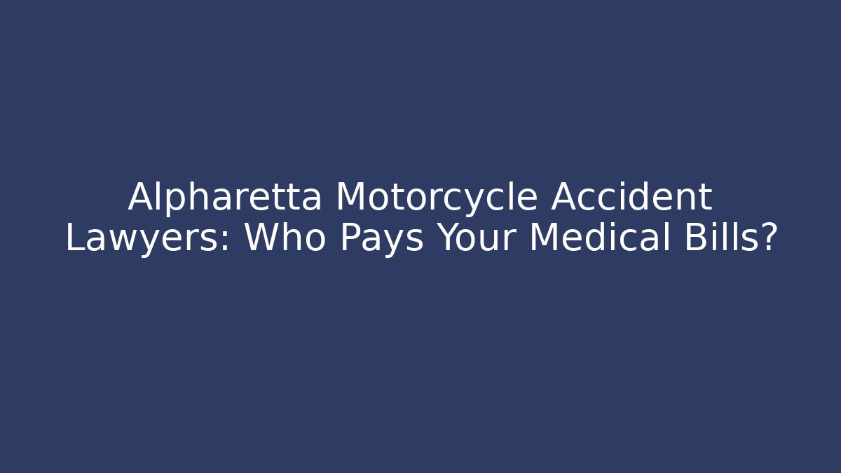 Alpharetta Motorcycle Accident Lawyers: Who Pays Your Medical Bills?