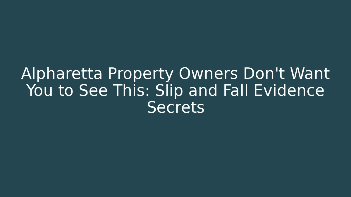 Alpharetta Property Owners Don't Want You to See This: Slip and Fall Evidence Secrets