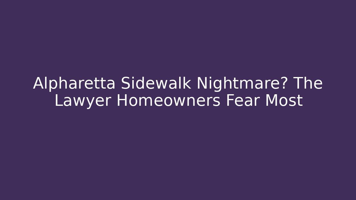 Alpharetta Sidewalk Nightmare? The Lawyer Homeowners Fear Most