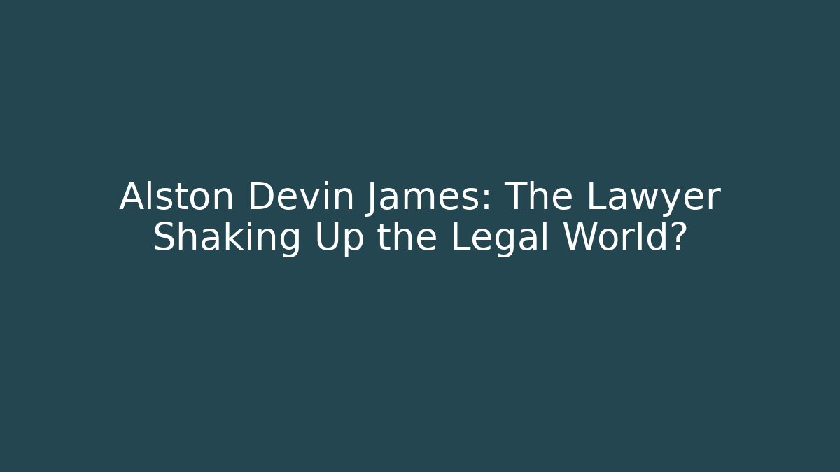 Alston Devin James: The Lawyer Shaking Up the Legal World?