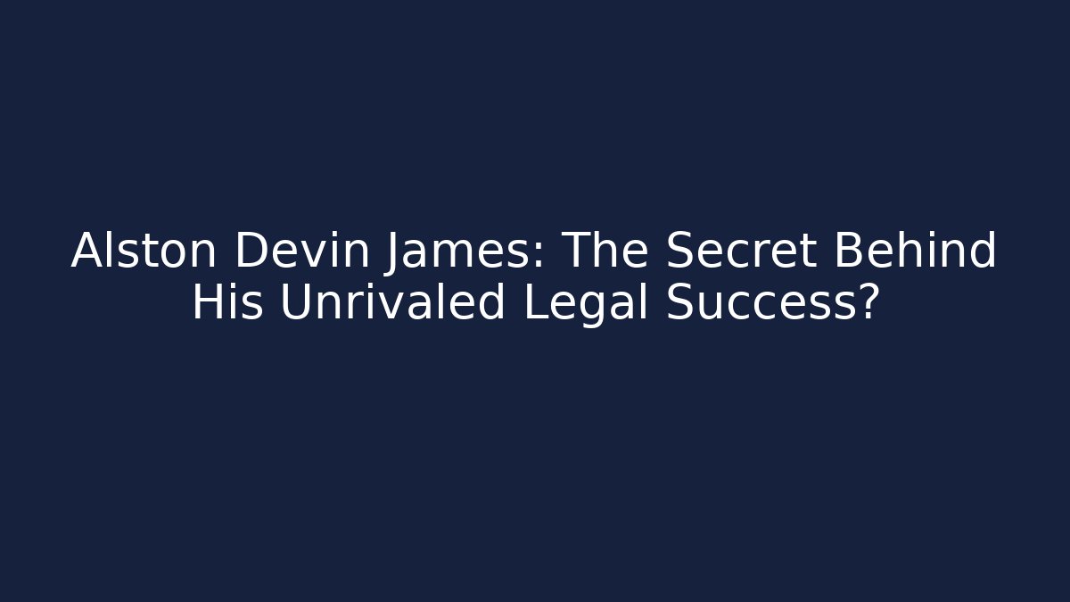 Alston Devin James: The Secret Behind His Unrivaled Legal Success?