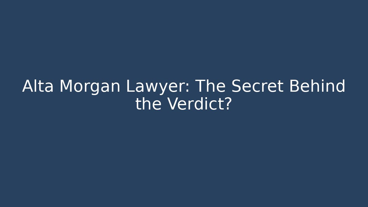 Alta Morgan Lawyer: The Secret Behind the Verdict?
